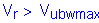 Formula: V subscript r greater than V subscript ubwmax