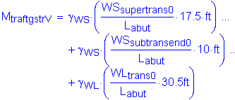 Formula: M subscript traftgstrV = gamma subscript WS times ( numerator (WS subscript supertrans0) divided by denominator (L subscript abut) times 17 point 5 feet ) + gamma subscript WS times ( numerator (WS subscript subtransend0) divided by denominator (L subscript abut) times 10 feet ) + gamma subscript WL times ( numerator (WL subscript trans0) divided by denominator (L subscript abut) times 30 point 5 feet )