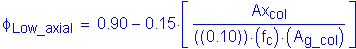 Formula: phi subscript Low_axial = 0 point 90 minus 0 point 15 times left bracket numerator (Ax subscript col) divided by denominator (( ( 0 point 10)) times ( f subscript c ) times ( A subscript g_col )) right bracket