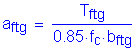 Formula: a subscript ftg = numerator (T subscript ftg) divided by denominator (0 point 85 times f subscript c times b subscript ftg)