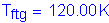 Formula: T subscript ftg = 120 point 00 K