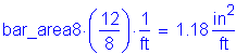 Formula: bar_area8 times ( numerator (12) divided by denominator (8) ) times numerator (1) divided by denominator ( feet ) = 1 point 18 square inches per foot