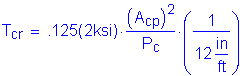 Formula: T subscript cr = times superscript 125( 2ksi) times numerator (( A subscript cp ) squared ) divided by denominator (P subscript c) times ( numerator (1) divided by denominator (12 inches per foot) )