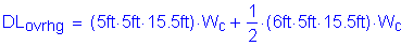 Formula: DL subscript ovrhg = ( 5 feet times 5 feet times 15 point 5 feet ) times W subscript c + numerator (1) divided by denominator (2) times ( 6 feet times 5 feet times 15 point 5 feet ) times W subscript c