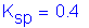 Formula: K subscript sp = 0 point 4