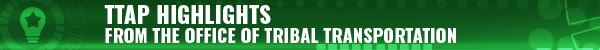 TTAP Highlights from the Office of Tribal Transportation