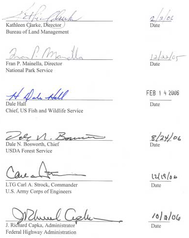 Signatures: Kathleen Clarke, Director - Bureau of Land Management 2/2/06; Fran Mainella, Director - National Park Service, 12/22/05; Dale Hall, Chief US Fish and Wildlife Service, 2/14/06; Dale N. Bosworth, Chief - USDA Forest Service, 8/24/06; Carl A Strock, Commander - US Army Corps of Engineers, 12/19/06; J. Richard Capka, Administrator - Federal Highway Administration, 10/3/06