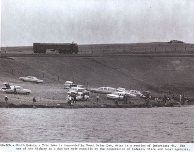 North Dakota -This lake is impounded by Sweet Briar Dam, which is a section of Interstate 94.  The use of the highway as a dam was made possible by the cooperation of Federal, State and local agencies.