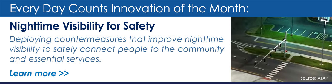 Every Day Counts Innovation of the Month: Nighttime Visibilty for Safety. Deploying countermeasures that improve nighttime visibility to safely connect people to the community and essential services.