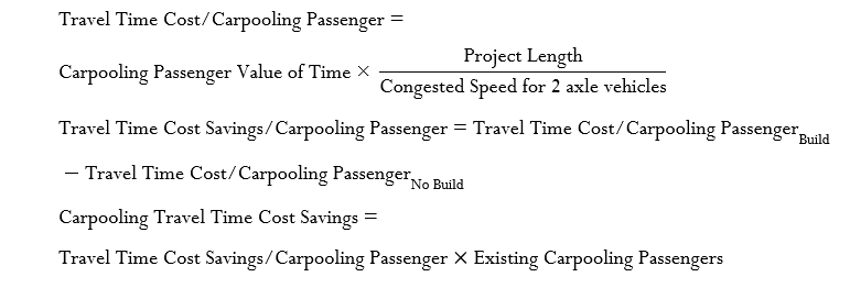 Travel Time Cost/Carpooling Passenger =   
 Carpooling Passenger Value of Time x Project Length  / Congested Speed for 2 axle vehicles  
 Travel Time Cost Savings/Carpooling Passenger =   [(Travel Time Cost/Carpooling Passenger)] / Build  
 [(-Travel Time Cost/Carpooling Passenger)] / No Build  
 Carpooling Travel Time Cost Savings =   
 Travel Time Cost Savings/Carpooling Passenger  x  Existing Carpooling Passengers