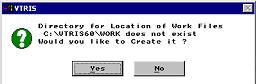 Screen showing Directory for Location of Work Files C:\VTRIS60\WORK does not exist and would you like to create it? - Yes or No?