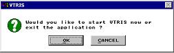 Screen indicating whether user would like to start VTRIS now or exit the application. OK or Cancel option