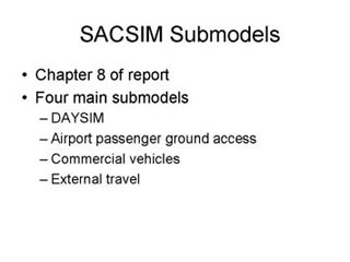 SACSIM Submodels: Chapter 8 of report; Four main submodels -- DAYSIM, Airport passenger ground access, Commercial vehicles, External travel.