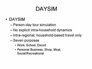 DAYSIM: DAYSIM -- Person-day tour simulation; No explicit intra-household dynamics, Intra-regional, household-based travel only, Seven purposes --- Work, School, Escort, Personal Business, Shop, Meal, Social/Recreational.