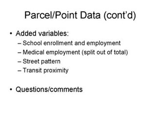Parcel/Point Data continued: Added variables -- School enrollment and employement, Medical employment (split out of total), Street pattern, Transit proximity; Questions/comments.