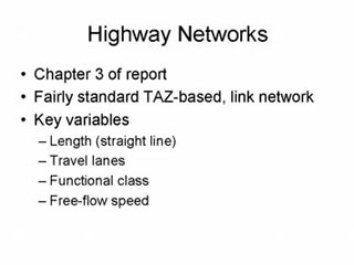 Highway Networks: Chapter 3 of report; Fairly standard TAZ-based, link network; Key variables -- Length (straight line), Travel lanes, Functional class, Free-flow speed.