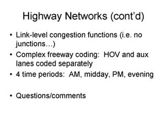 Highway Networks continued: Link-level congestion functions (i.e. no junctions...); Complex freeway coding - HOV and aux lanes coded separately; 4 time periods - AM, midday, PM, evening; Questions/comments.