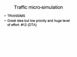 Traffic micro-simulation: TRANSIMS; Great idea but low priority and huge level of effort - #12 (DTA).