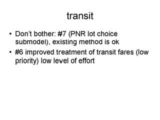 Transit: Don't bother - #7 (PNR lot choice submodel), existing method is ok; #6 improved treatment of transit fares (LOW PRIORITY) low level of effort.