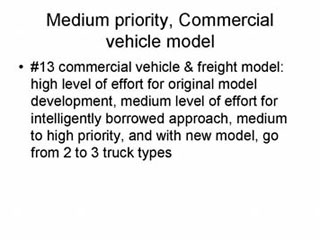 Medium priority, Commercial vehicle model: #13 commercial vehicle and freight model - high level of effort for original model development, medium level of effort for intelligently borrowed approach, medium to high priority, and with new model, go from 2 to 3 truck types.
