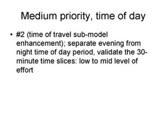 Medium priority, time of day: #2 (time of travel sub-model enhancement); separate evening from night time of day period, validate the 30-minute time slices - low to mid level of effort.