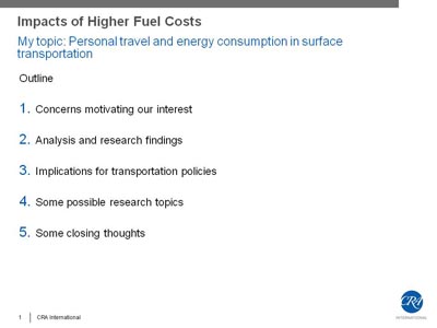 Impacts of Higher Fuel Costs - My topic: Personal travel and energy consumption in surface transportation. Outline. 1. Concerns motivating our interest. 2. Analysis and research findings. 3. Implications for transportation policies. 4. Some possible research topics. 5. Some closing thoughts.