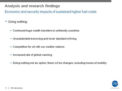 Analysis and research findings - Economic and security impacts of sustained higher fuel costs. Doing nothing Continued huge wealth transfers to unfriendly countries; Unsustainable borrowing and lower standard of living; Competition for oil with our creditor nations; Increased rate of global warming; Doing nothing not an option; there will be changes, including losses of mobility. 