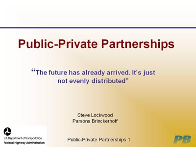 Public-Private Partnerships. 'The future has already arrived. It's just not evenly distributed.' Steve Lockwood. Parsons Brinckerhoff. 