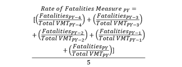 Rate of Fatalities Measure sub P-Y equals the following fraction: the numerator is the quantity in brackets which is the sum of five separate quantities in parentheses. Each quantity is the fraction of Fatalities divided by Total V-M-T for a specific year, including P-Y minus 4, P-Y minus 3, P-Y minus 2, P-Y minus 1, and P-Y. The denominator for the entire expression is 5.
