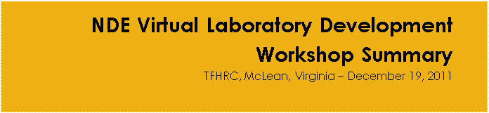 Text Box: NDE Virtual Laboratory Development Workshop Summary: TFHRC, McLean, Virginia - December 19, 2011
