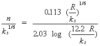 Equation 17. Manning's N divided by the equivalent sand-grain roughness in meters to the power of one-sixth equals the quotient that results from the following division. The numerator consists of the hydraulic radius in meters divided by the equivalent sand-grain roughness in meters, all raised to the power of one-sixth and then multiplied by 0.113. The denominator consists of 2.03 times the logarithm of the quotient that results from taking the hydraulic radius in meters and multiplying it by 12.2, and then dividing by the equivalent sand-grain roughness in meters.