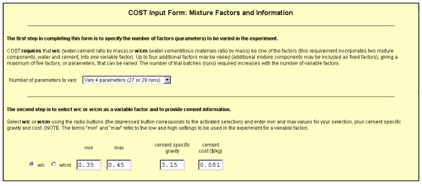Figure C-3. First two sections of "Mixture Factors and Information" input form. Picture. This figure shows the first two sections of the form for inputting mixture factors and information. The first section contains a pull-down menu from which the user selects the number of parameters (factors) to vary. The second section contains one row with two radio buttons on the left and four input boxes to the right of them. The radio buttons allow the user to select either water-cement ratio or water-cementitious materials ratio as a factor. The input boxes are labeled “min,” “max,” “cement specific gravity,” and “cement cost (dollars per kilogram).” Detailed instructions for filling in this section are provided in the text of the user's guide.