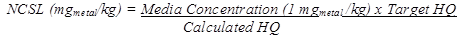 Formula to calculate NCSL. The equation calculates non-carcinogenic screening level (NCSL) as equal to the product of the media concentration whose value is 1 mg subscript metal divided by kg times the target HQ (hazard quotient) divided by the calculated HQ. 