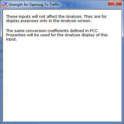 Figure 30. Screen Capture. Help window explaining Strength for Opening inputs. The Help window is titled Strength for Opening To Traffic. The text reads as follows: These inputs will not affect the Analysis. They are for display purposes only in the Analysis screen. The same conversion coefficients defined in PCC Properties will be used for the Analysis display of this input. 