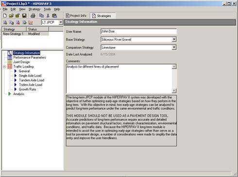 Figure 46. Screen Capture. Strategy Information for long-term JPCP analysis. Inputs for the Strategy Information window are shown to the right of a list of strategies that appears in a box above a list of accessible windows. Strategy Information is highlighted in the list. StrategyInformation inputs include User Name, Base Strategy (with a drop-down menu option), Comparison Strategy (with a drop-down menu option), Data Last Analyzed and Comments. Example data fill the cells next to each input. Below the Comments input is a note to users: The long-term JPCP module of the HIPERPAV III system was developed with the objective of further optimizing early-age strategies based on how they perform in the long term. With this objective in mind, two early-age strategies can be analyzed to predict long-term performance under the same environmental and traffic conditions. THIS MODULE SHOULD NOT BE USED AS A PAVEMENT DESIGN TOOL. Accurate predictions of long-term performancerequire accurate and detailed information on pavement structural factors,materials characterization, environmental conditions, and traffic data. Because the HIPERPAV III long-term module is intended to assist the user in optimizing early-age strategies rather than serve as a tool for pavement design, a number of considerations were made to simplify the data entry and improve the user friendliness.