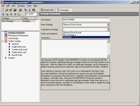 Figure 59. Screen Capture. Selection of early-age strategies to compare. Inputs for the Strategy Information window are shown to the right of a list of strategies that appears in a box above a list of accessible windows. Strategy Information is highlighted in the list. Strategy Information inputs are User Name, Base Strategy (with a drop-down menu option), Comparison Strategy (with a drop-down menu option), Data last analyzed, and Comments. Example data fill the cells next to each input. Choices for the Comparison Strategy are shown and include Siliceous River Gravel, New Strategy 2, and Limestone. Below the Comments input is a note to users: The long-term JPCP module of the HIPERPAV III system was developed with the objective of further optimizing early-age strategies based on how they perform in the long term. With this objective in mind, two early-age strategies can be analyzed to predict long-term performance under the same environmental and traffic conditions. THIS MODULE SHOULD NOT BE USED AS A PAVEMENT DESIGN TOOL. Accurate predictions of long-term performance require accurate and detailed information on pavement structural factors, materials characterization, environmental conditions, and traffic data. Because the HIPERPAV III long-term module is intended to assist the user in optimizing early-age strategies rather than serve as a tool for pavement design, a number of considerations were made to simplify the data entry and improve the user friendliness.