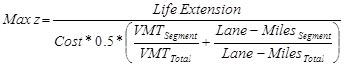 Maximize z equal to Life Extension divided by the quantity of Cost times 0.5 times the quantity of open parenthesis VMT subscript Segment divided by VMT subscript Total plus Lane Miles subscript Segment divided by Lane Miles subscript Total close parenthesis.