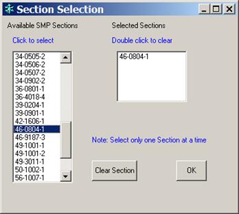 This figure is a screenshot of the "Select Sections" form. The left side of the form includes a list of available SMP sections. In this example, site "46-0804-1" is selected from the list and is highlighted. Above the list two rows of text read, "Available SMP Sections" and "Click to select." The upper portion of the form that is located to the right of the list has two rows of text that read, "Selected Sections" and "Double click to clear."  Below the text there is a box that lists all selected sections. In this example the only section in the list is "46-0804-1." Below the Selected Sections list there is a row of text that reads, "Note: Select only one Section at a time." Directly beneath the text there are two buttons. The button on the left reads "Clear Section" and the button on the right reads, "OK."
