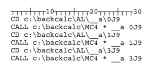 Line 1: CD c:\backcalc\AL\__a\0J9; Line 2: CALL c:\backcalc\MC4 * __a 0J9; Line 3: CD c:\backcalc\AL\__a\1J9; Line 4: CALL c:\backcalc\MC4 * __a 1J9; Line5: CD c:\backcalc\AL\__a\3J9; Line 6: CALL c:\backcalc\MC4 * __a 3J9.