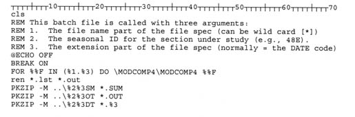 Line 1: cls; Line 2: REM This batch is called with three arguments:; Line 3: REM 1. The file name part of the file spec (can be wild card [*]); Line 4: REM 2. The seasonal ID for the section under study (e.g., 48E).; Line 5: REM 3. The extension part of the file spec (normally = the DATE code); Line 6: @ECHO OFF; Line 7: BREAK ON; Line 8: FOR %%F IN (%1.%3) DO \MODCOMP4\MODCOMP4 %%F; Line 9: ren *.1st *.out; Line 10: PKZIP -M ..\%2%3SM *.SUM; Line 11: PKZIP -M ..\%2%OT *.OUT; Line 12: PKZIP -M ..\%2%3DT *.%3.