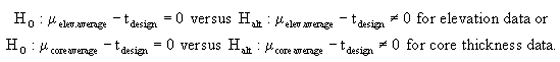 Figure 45 in page 90 shows the two-sided (i.e., equal sign) hypothesis test equations for elevation and core thickness data. For the elevation data hypothesis test, the null hypothesis: the difference between the mean elevation thickness and the target design thickness is zero versus the alternative hypothesis: the difference is not zero. Similarly, for the core data hypothesis test, the null hypothesis: the difference between the mean core thickness and the target design thickness is zero versus the alternative hypothesis: the difference is not zero.