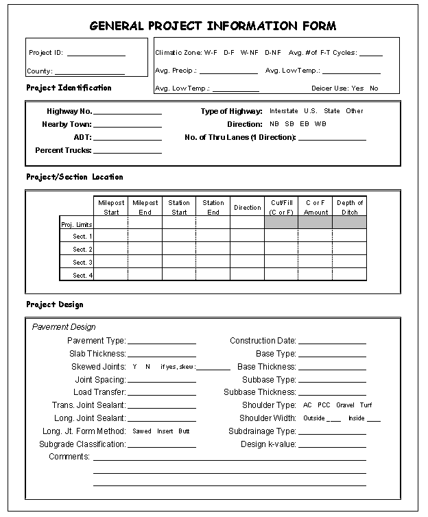 Graphic. General project information form. This form is used to note general information about a project and is divided into four sections.  The top of the page has a section for recording project specific information such as project ID and County, as well as climatic information for the project zone. The second section is for project identification, with places to note the project's general location and type of roadway. Project and Section Location is the third section and is for denoting the project's exact location based on mile posts and other details. The last section on the form is about project design and is for denoting information such as pavement type, thickness, and joint spacing.