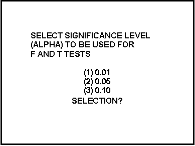 Text Box: 	
	
	
	SELECT SIGNIFICANCE LEVEL
	(ALPHA) TO BE USED FOR
	F AND T TESTS

(1) 0.01
(2) 0.05
(3) 0.10
SELECTION? 
