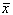 Symbol: Variable x with a line over it indicating mean.