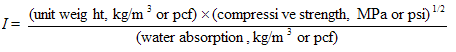 Equation 10. I equals (unit weight, kilograms per meter to the power of 3, or pounds per cubic foot, multiplied by (compressive strength, megapascals, or pounds per square inch) to the power of one-half divided by (water absorption, kilograms per meter to the power of 3, or pounds per cubic foot.