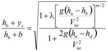 The quotient of the sum of h subscript b plus y subscript s divided by the sum of h subscript b plus b, that quotient equals the square root of the quotient of the sum of 1 plus the product of lambda times the quotient of the product of g times the difference of h subscript u minus h subscript b, that product divided by V subscript ue squared, that quotient raised to the m divided by 2 power, that sum divided by the sum of 1 plus the quotient of the product of 2 times g times the difference of h subscript u minus h subscript d, that product divided by V subscript ue squared, end of quotient, end of square root.