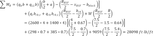 The summation of M subscript R equals the sum of q subscript b and q subscript LL times the difference of the quantity one half b plus a and the quantity one half B subscript RSF minus x subscript RSF minus b subscript block, b subscript rb,t times the sum of q subscript t and q subscript rb multiplied by one half the difference of B subscript RSF and b subscript rb, and one half W multiplied by the difference of B subscript RSF and B equals the sum of 4 times the sum of 2600 and 1400 times the difference of the quantity one half 4 plus 0.67 and the quantity one half 7.5 minus 1.5 minus 0.64, 0.7 times the sum of 298 and 385 multiplied by one half the difference of 7.5 and 0.7, and one half 9059 multiplied by the difference of 7.5 and 5.4 which equals 28098 ft lb/ft.
