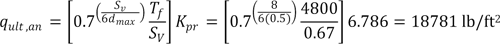 q subscript ult,an equals K subscript pr multiplied by the quantity T subscript f divided by S subscript v multiplied by 0.7 raised to the quotient of one sixth S subscript v and d subscript max equals 6.786 multiplied by the quantity 4800 divided by 0.67 multiplied by 0.7 raised to the ratio of one sixth 8 and 0.5 which equals 18781 psf.