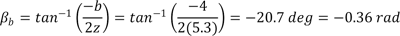 Beta subscript b equals the inverse tangent of the ratio of negative b and twice z equals the inverse tangent of the ratio of negative 4 and twice 5.3 which equals negative 20.7 degrees which equals negative 0.36 radians.