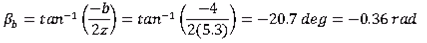 Beta subscript b equals the inverse tangent of the quotient of negative b and twice z which equals the the inverse tangent of the quotient of negative 4 and twice 5.3 which equals negative 20.7 degrees which equals negative 0.36 radians.